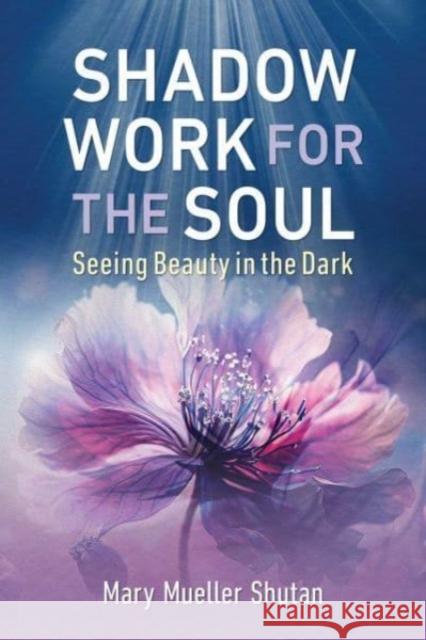 Shadow Work for the Soul: Seeing Beauty in the Dark Mary Mueller Shutan 9798888500149