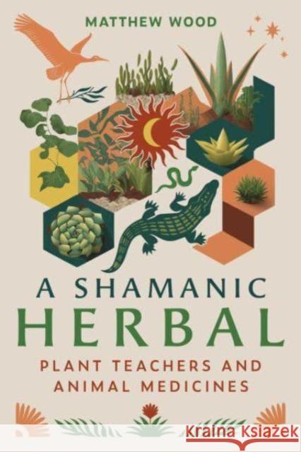 A Shamanic Herbal: Plant Teachers and Animal Medicines Matthew Wood 9798888500200 Inner Traditions Bear and Company
