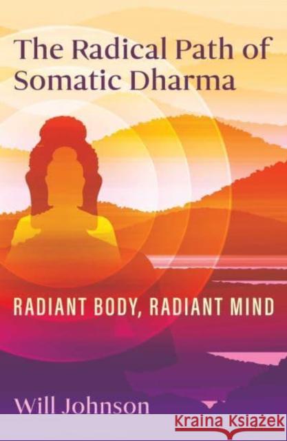 The Radical Path of Somatic Dharma: Radiant Body, Radiant Mind Will Johnson 9798888500484 Inner Traditions Bear and Company