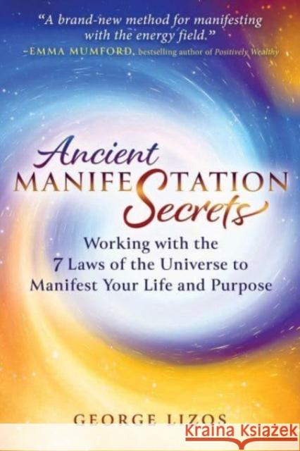 Ancient Manifestation Secrets: Working with the 7 Laws of the Universe to Manifest Your Life and Purpose George Lizos 9798888500903 Inner Traditions Bear and Company