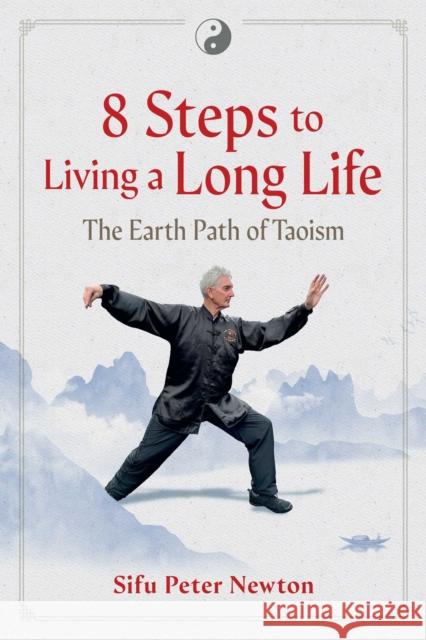 8 Steps to Living a Long Life: The Earth Path of Taoism Sifu Peter Newton 9798888501405 Inner Traditions Bear and Company