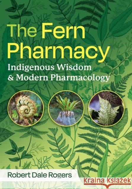 The Fern Pharmacy: Indigenous Wisdom and Modern Pharmacology Robert Dale Rogers 9798888501801