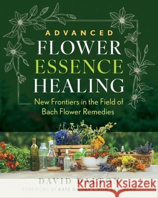 Advanced Flower Essence Healing: New Frontiers in the Field of Bach Flower Remedies David Dalton 9798888502457