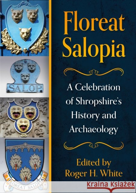 Floreat Salopia: A Celebration of Shropshire’s History and Archaeology Roger H White 9798888571590