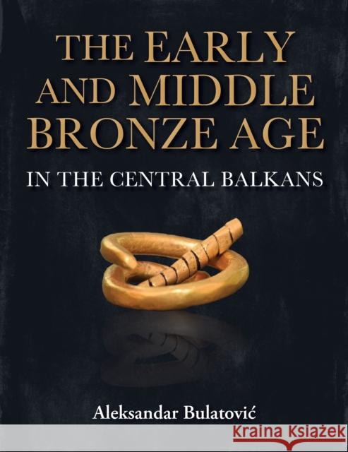 The Early and Middle Bronze Age in the Central Balkans Aleksandar Bulatović 9798888572078 Casemate Publishers