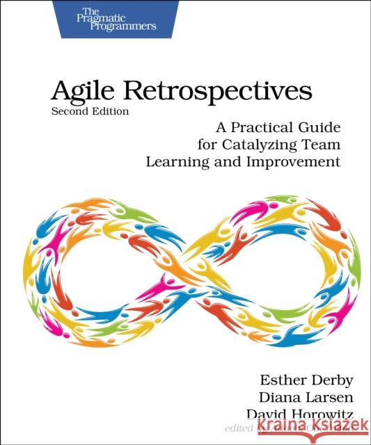Agile Retrospectives, Second Edition: A Practical Guide for Catalyzing Team Learning and Improvement David Horowitz 9798888650370 Pragmatic Bookshelf
