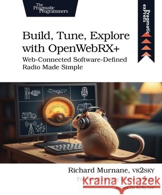 Build, Tune, Explore with Openwebrx+: Web-Connected Software-Defined Radio Made Simple Murnane, Richard 9798888651780 Pragmatic Bookshelf
