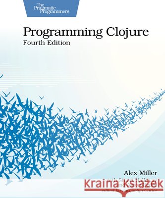 Programming Clojure, Fourth Edition Miller, Alex, Halloway, Stuart, Bedra, Aaron 9798888651919