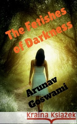 The Fetishes of Darkness Arunav Goswami 9798888691618