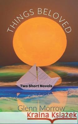 Things Beloved: Two Short Novels Glenn Morrow   9798888700563