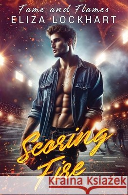 Scoring Fire: Fame and Flames Book 3 Eliza Lockhart 9798888784150
