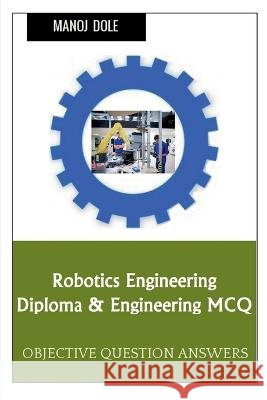 Robotics Engineering Diploma & Engineering MCQ Manoj Dole 9798888838259