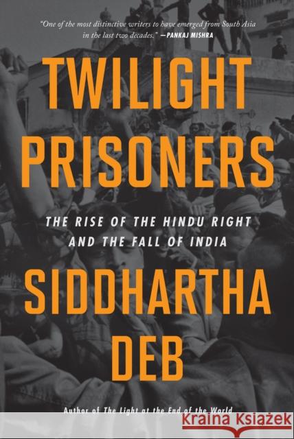 Twilight Prisoners: The Rise of the Hindu Right and the Fall of Democracy in India Siddhartha Deb 9798888900888 Haymarket Books