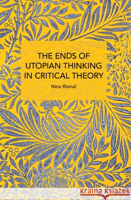 The Ends of Utopian Thinking in Critical Theory Nina Rismal 9798888902196 Haymarket Books