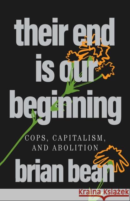 Their End Is Our Beginning: Cops, Capitalism, and Abolition brian bean 9798888903735 Haymarket Books