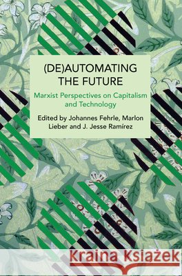 (De)Automating the Future: Marxist Perspectives on Capitalism and Technology Fehrle, Johannes, Lieber, Marlon, Ramírez, J. Jesse 9798888905456 Haymarket Books