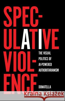 Speculative Violence: The Visual Politics of AI-Powered Authoritarianism Della Ratta, Donatella 9798888908525