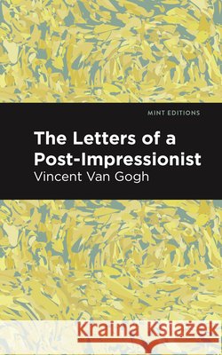 The Letters of a Post-Impressionist: Being the Familiar Correspondence of Vincent Van Gogh Vincent Van Gogh, Mint Editions 9798888975893