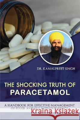 The Shocking Truth of Paracetamol Dr Kamalpreet Singh   9798889098911 Notion Press