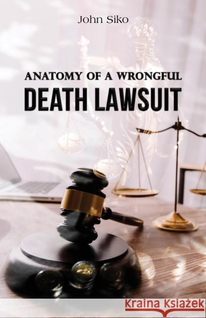 Anatomy of a Wrongful Death Lawsuit John Siko 9798889102991