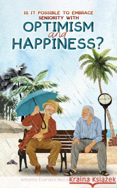 Is It Possible to Embrace Seniority with Optimism and Happiness? Antonio Evaristo Morales-Pita, PhD 9798889104407