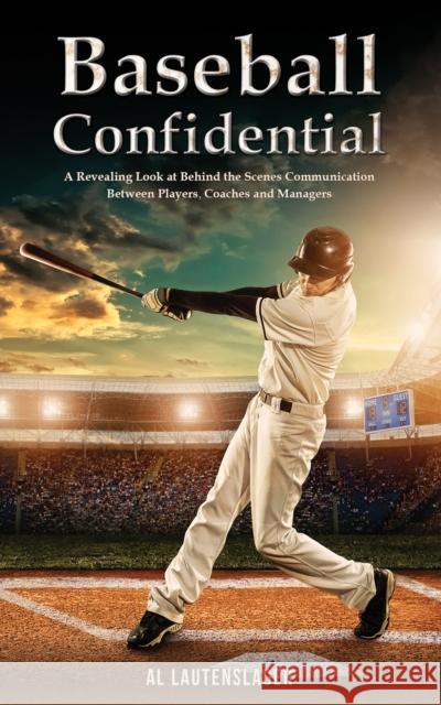 Baseball Confidential: A Revealing Look at Behind the Scenes Communication Between Players, Coaches and Managers Al Lautenslager 9798889105633