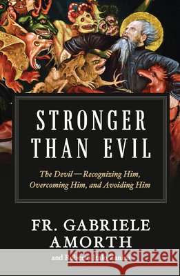 Stronger Than Evil: The Devil -- Recognizing Him, Overcoming Him, and Avoiding Him Amorth, Fr Gabriele 9798889111160
