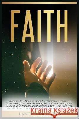 Faith: Unlocking the Power of Faith: A Comprehensive Guide to Overcoming Obstacles, Achieving Success, and Finding Inner Peace in Your Personal and Professional Life - Transform Your Mindset, Boost Yo Lance P Richards   9798889130949 Urgesta as