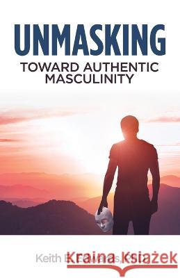 Unmasking: Toward Authentic Masculinity Keith E Edwards   9798889269977 New Degree Press
