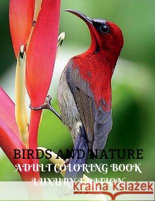 Birds and Nature Adult Coloring Book Luxury Edition: Creative Haven Birds Adult Coloring Book Unique and Amazing Nature and Bird Adult Coloring Book Dover Nature Relaxation, Meditation and Happiness C Hayley M Morgan 9798889354321