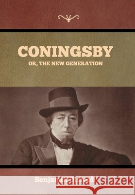 Coningsby; Or, The New Generation Benjamin Disraeli 9798889424376