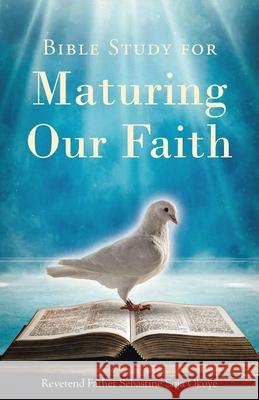Bible Study for Maturing Our Faith Reverend Father Sebastine Soja Okoye 9798889435792 Christian Faith Publishing