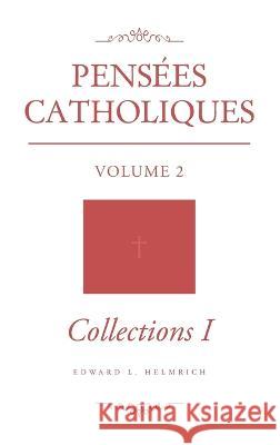 Pensees Catholiques: Volume 2 Collections 1 Edward L Helmrich   9798889450337