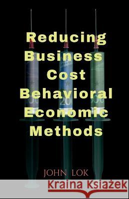Reducing Business Cost Behavioral Economic Methods John Lok 9798889516903 Notion Press, Inc.