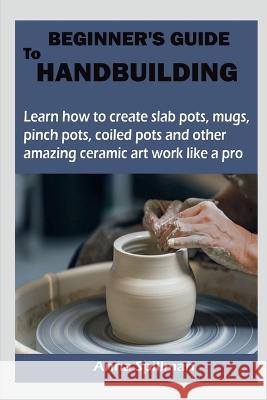 Beginner's Guide to Handbuilding Anna Spillman   9798889757870 Notion Press