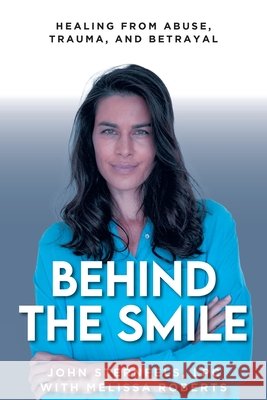 Behind The Smile: Healing From Abuse, Trauma, and Betrayal John Sternfels, LPC, Melissa Roberts 9798889828525