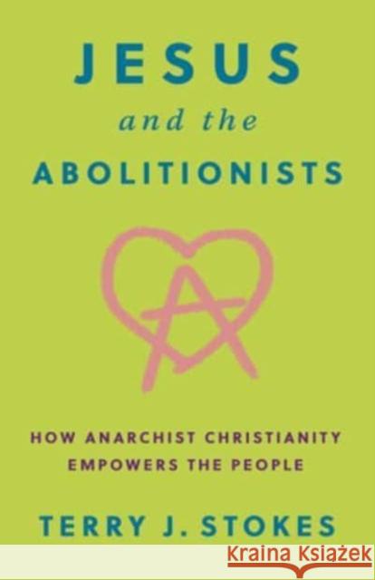 Jesus and the Abolitionists: How Anarchist Christianity Empowers the People Terry  J. Stokes 9798889830818 Broadleaf Books