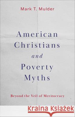 American Christians and Poverty Myths: Beyond the Veil of Meritocracy Mark T. Mulder 9798889831501 Augsburg Fortress Publishers