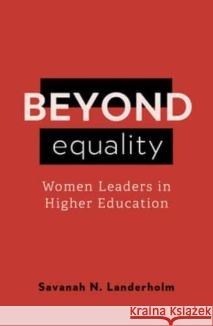 Beyond Equality: Women Leaders in Higher Education Savanah N. Landerholm 9798889831754 1517 Media