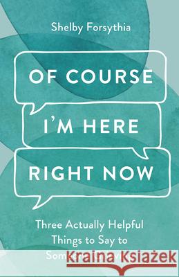 Of Course I'm Here Right Now: Three Actually Helpful Things to Say to Someone Grieving Shelby Forsythia 9798889837152 Augsburg Fortress Publishers