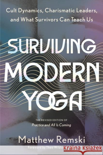 Surviving Modern Yoga: Cult Dynamics, Charismatic Leaders, and What Survivors Can Teach Us Matthew Remski 9798889840107 North Atlantic Books,U.S.
