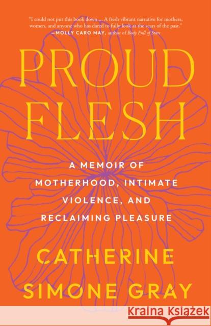 Proud Flesh: A Memoir of Motherhood, Intimate Violence, and Reclaiming Pleasure Catherine Simone Gray 9798889841265