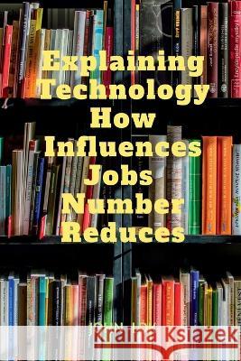 Explaining Technology How Influences Jobs Number Reduces John Lok   9798889863328 Notion Press