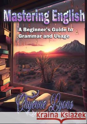 Mastering English: A Beginner's Guide to Grammar and Usage Chyenne Lyons   9798889900078 Trient Press