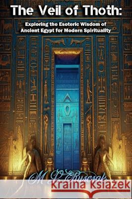 The Veil of Thoth: Exploring the Esoteric Wisdom of Ancient Egypt for Modern Spirituality M L Ruscsak   9798889900290 Trient Press