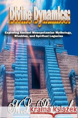 Divine Dynamics: Exploring Ancient Mesopotamian Mythology, Rivalries, and Spiritual Legacies volume 1 M L Ruscsak   9798889901037 Trient Press