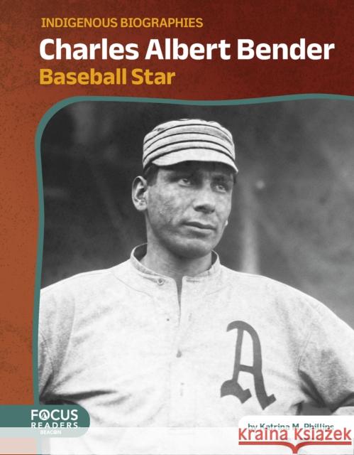 Charles Albert Bender: Baseball Star Katrina M. Phillips 9798889984986 Focus Readers