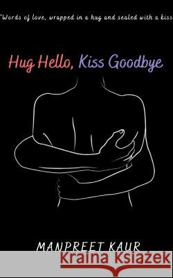 Hug Hello, Kiss Goodbye Manpreet Kaur   9798890026484 Notion Press