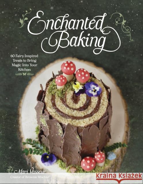 Enchanted Baking: 60 Fairy-Inspired Treats to Bring Magic Into Your Kitchen Mari Vasseur 9798890030184 Page Street Publishing Co.