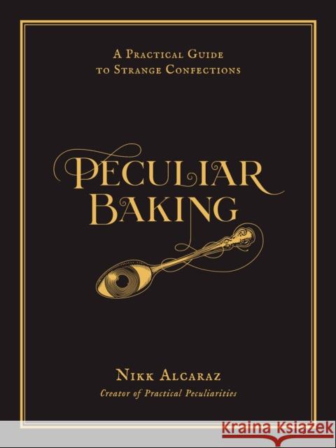 Peculiar Baking: A Practical Guide to Strange Confections Nikk Alcaraz 9798890030207 Page Street Publishing Co.